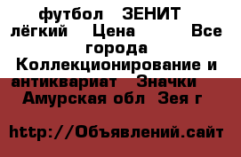 1.1) футбол : ЗЕНИТ  (лёгкий) › Цена ­ 249 - Все города Коллекционирование и антиквариат » Значки   . Амурская обл.,Зея г.